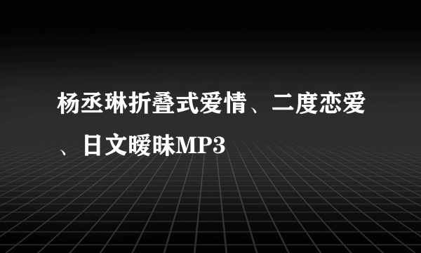 杨丞琳折叠式爱情、二度恋爱、日文暧昧MP3