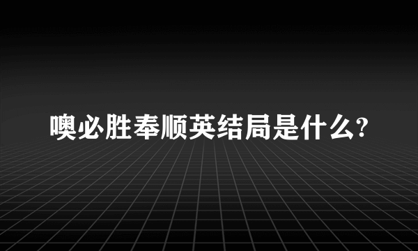 噢必胜奉顺英结局是什么?