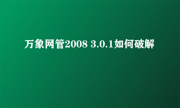 万象网管2008 3.0.1如何破解