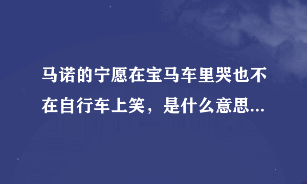 马诺的宁愿在宝马车里哭也不在自行车上笑，是什么意思，是不是拜金主义？