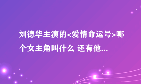 刘德华主演的<爱情命运号>哪个女主角叫什么 还有他的资料//////求大神帮助