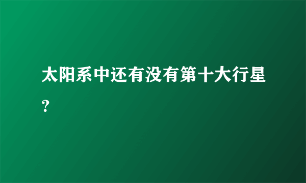 太阳系中还有没有第十大行星？