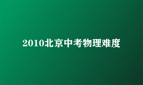 2010北京中考物理难度