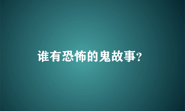 谁有恐怖的鬼故事？