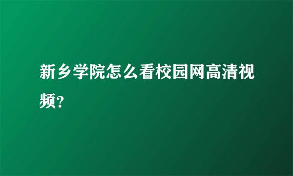 新乡学院怎么看校园网高清视频？