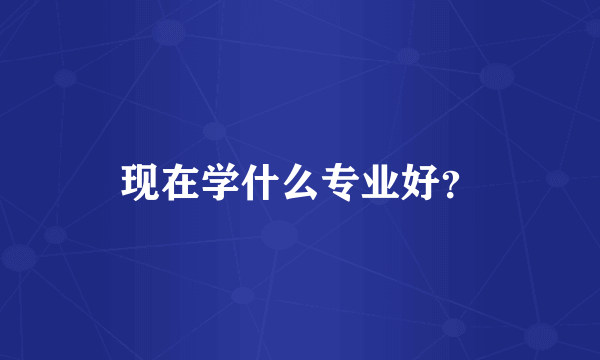 现在学什么专业好？