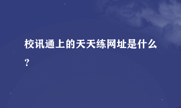 校讯通上的天天练网址是什么？