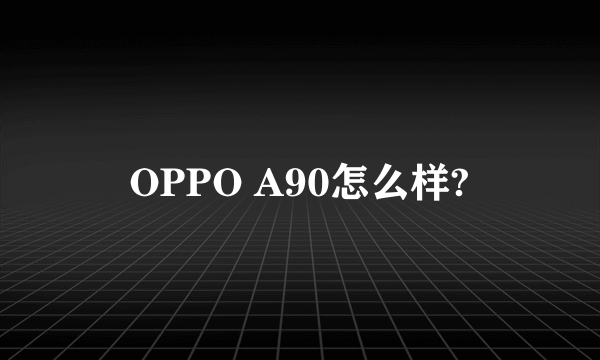 OPPO A90怎么样?