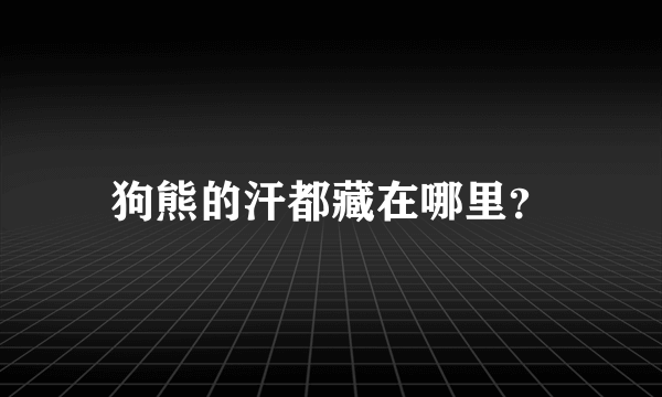 狗熊的汗都藏在哪里？