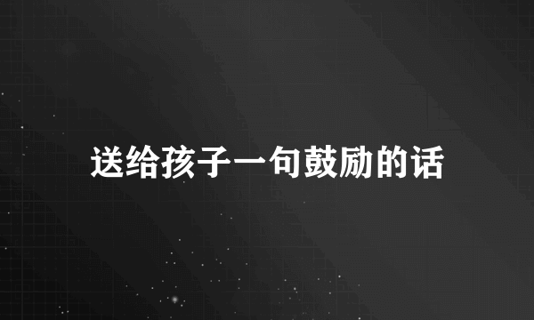 送给孩子一句鼓励的话