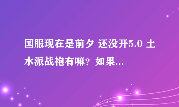 国服现在是前夕 还没开5.0 土水派战袍有嘛？如果有的话 在哪弄啊？