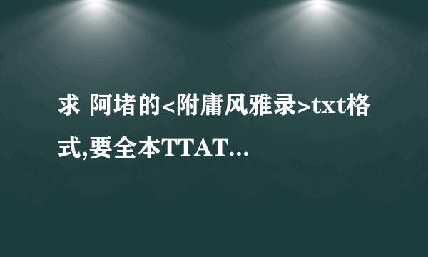 求 阿堵的<附庸风雅录>txt格式,要全本TTATT谢谢~!!!!