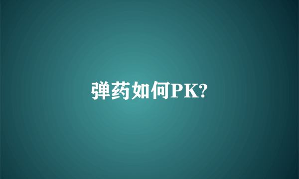 弹药如何PK?