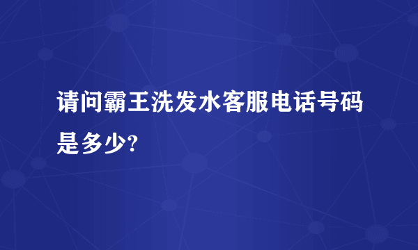 请问霸王洗发水客服电话号码是多少?