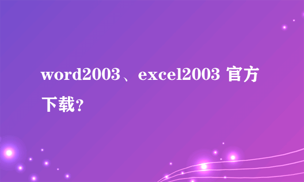 word2003、excel2003 官方下载？