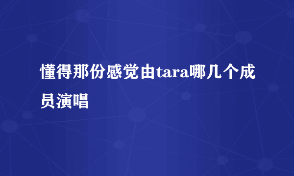 懂得那份感觉由tara哪几个成员演唱