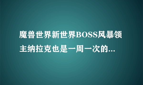 魔兽世界新世界BOSS风暴领主纳拉克也是一周一次的CD吗？