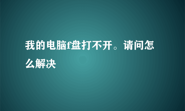 我的电脑f盘打不开。请问怎么解决