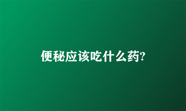 便秘应该吃什么药?