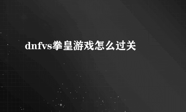 dnfvs拳皇游戏怎么过关