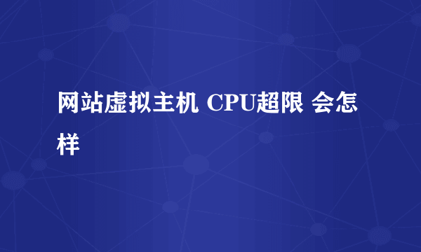 网站虚拟主机 CPU超限 会怎样