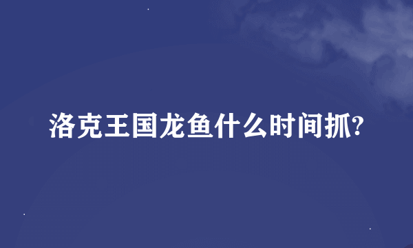 洛克王国龙鱼什么时间抓?