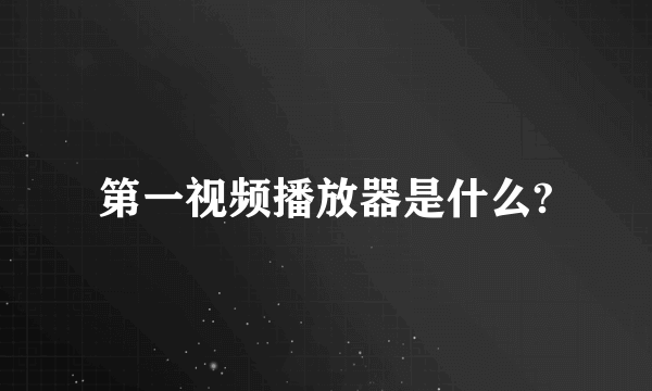 第一视频播放器是什么?