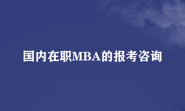 国内在职MBA的报考咨询