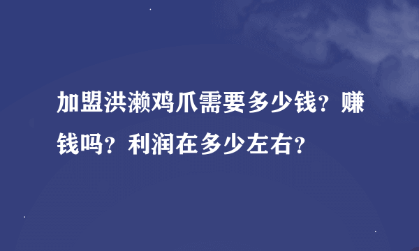 加盟洪濑鸡爪需要多少钱？赚钱吗？利润在多少左右？