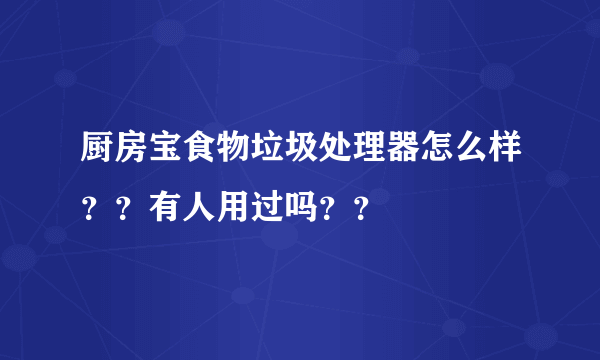 厨房宝食物垃圾处理器怎么样？？有人用过吗？？