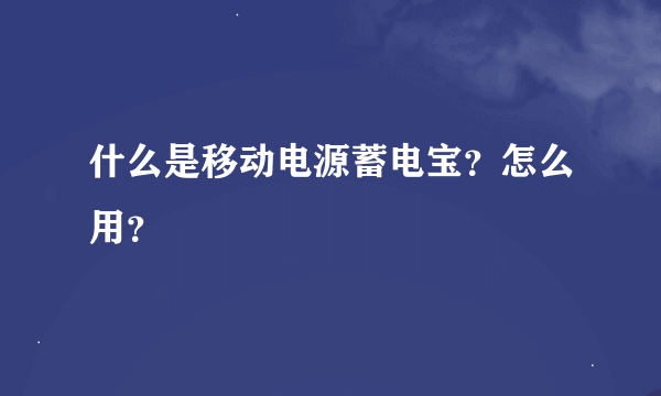 什么是移动电源蓄电宝？怎么用？