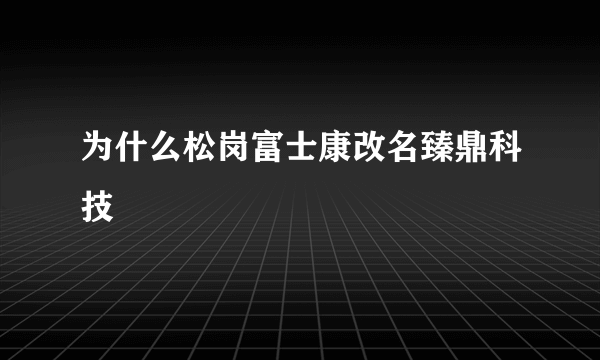 为什么松岗富士康改名臻鼎科技