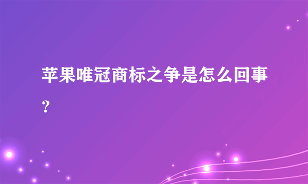 苹果唯冠商标之争是怎么回事？