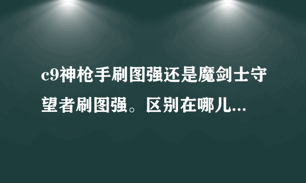 c9神枪手刷图强还是魔剑士守望者刷图强。区别在哪儿。谢谢了