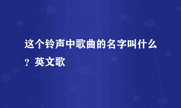 这个铃声中歌曲的名字叫什么？英文歌