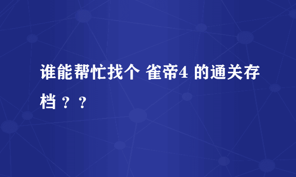 谁能帮忙找个 雀帝4 的通关存档 ？？