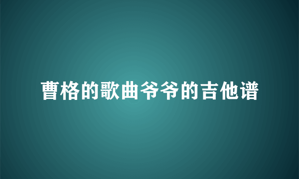 曹格的歌曲爷爷的吉他谱