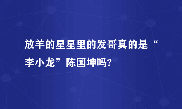 放羊的星星里的发哥真的是“李小龙”陈国坤吗?