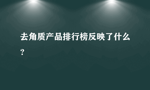 去角质产品排行榜反映了什么？