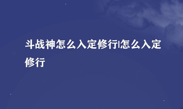 斗战神怎么入定修行|怎么入定修行