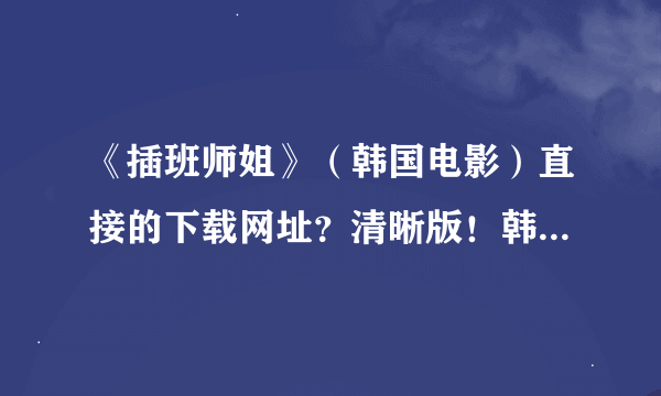 《插班师姐》（韩国电影）直接的下载网址？清晰版！韩语中字的