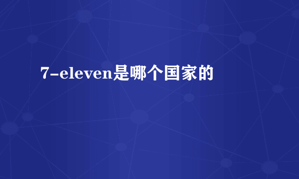 7-eleven是哪个国家的 