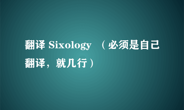 翻译 Sixology  （必须是自己翻译，就几行）