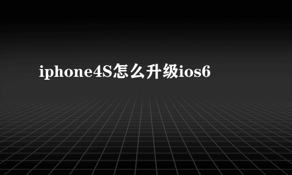 iphone4S怎么升级ios6