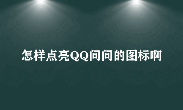 怎样点亮QQ问问的图标啊