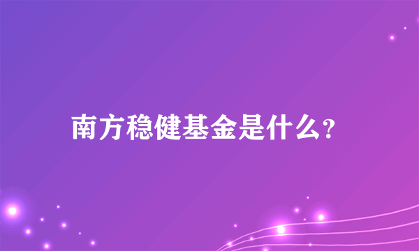 南方稳健基金是什么？