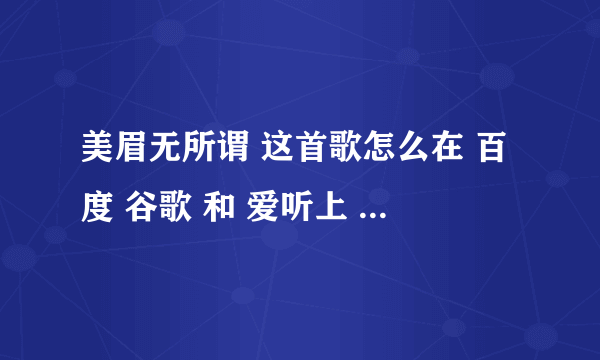 美眉无所谓 这首歌怎么在 百度 谷歌 和 爱听上 都 下不到mp3啊