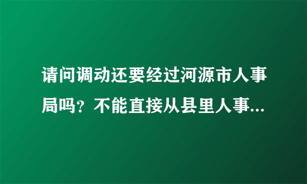 请问调动还要经过河源市人事局吗？不能直接从县里人事局调动档案吗？