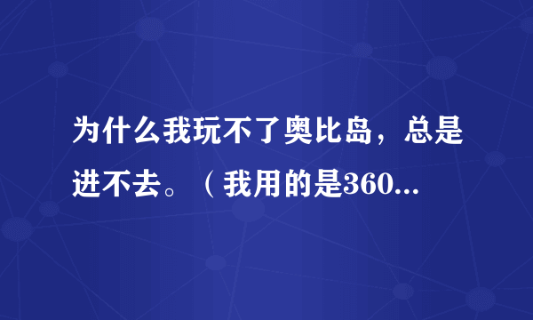 为什么我玩不了奥比岛，总是进不去。（我用的是360安全浏览器）