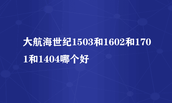 大航海世纪1503和1602和1701和1404哪个好